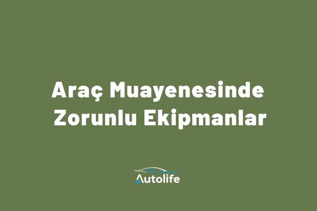 Araç Muayenesinde Zorunlu Ekipmanlar